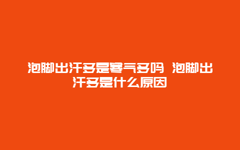 泡脚出汗多是寒气多吗 泡脚出汗多是什么原因