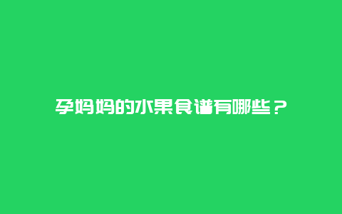 孕妈妈的水果食谱有哪些？