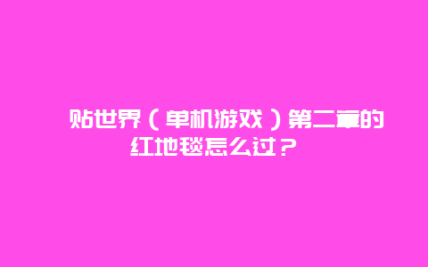 黏贴世界（单机游戏）第二章的红地毯怎么过？