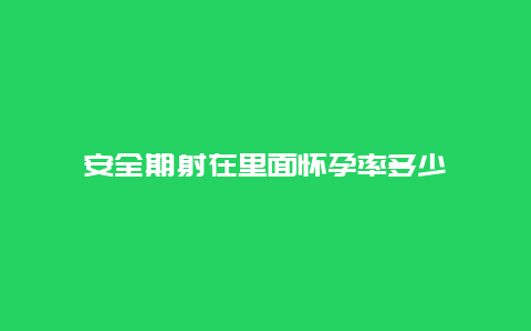 安全期射在里面怀孕率多少