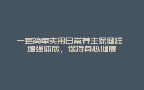 一套简单实用日常养生保健操 增强体质，保持身心健康