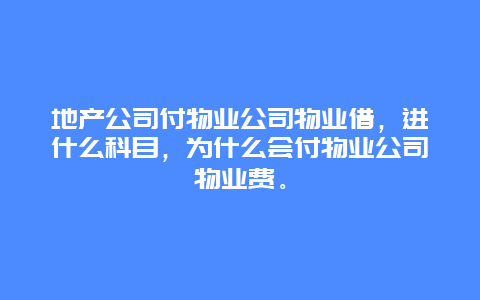 地产公司付物业公司物业借，进什么科目，为什么会付物业公司物业费。_http://www.365jiazheng.com_保洁卫生_第1张