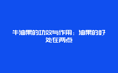 牛油果的功效与作用：油果的好处在两点