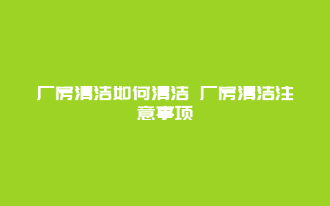 厂房清洁如何清洁 厂房清洁注意事项