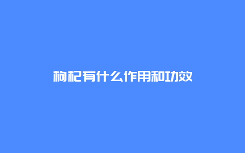 枸杞有什么作用和功效