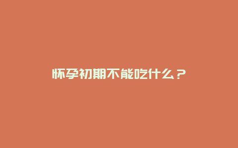 怀孕初期不能吃什么？