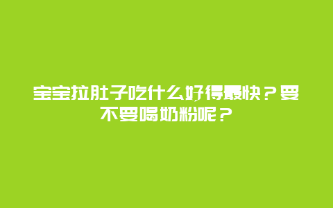 宝宝拉肚子吃什么好得最快？要不要喝奶粉呢？