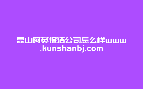 昆山阿英保洁公司怎么样www.kunshanbj.com