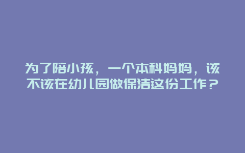 为了陪小孩，一个本科妈妈，该不该在幼儿园做保洁这份工作？