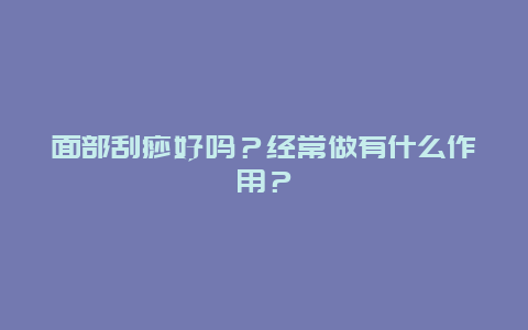 面部刮痧好吗？经常做有什么作用？