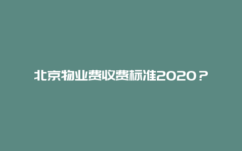 北京物业费收费标准2020？