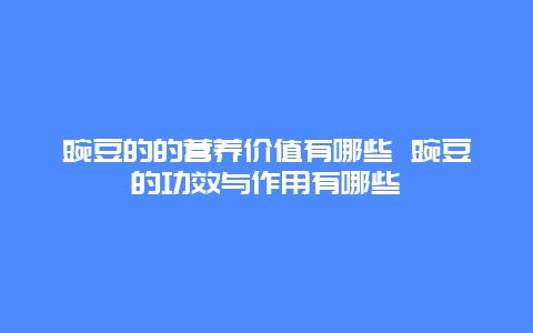 豌豆的的营养价值有哪些 豌豆的功效与作用有哪些