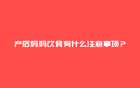 产后妈妈饮食有什么注意事项？