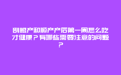 剖腹产和顺产产后第一周怎么吃才健康？有哪些需要注意的问题？