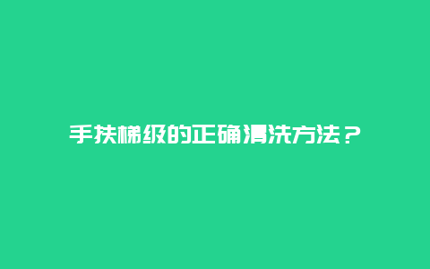 手扶梯级的正确清洗方法？