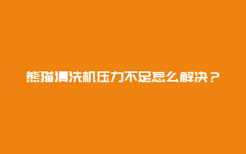 熊猫清洗机压力不足怎么解决？