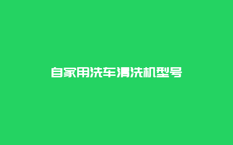 自家用洗车清洗机型号_http://www.365jiazheng.com_保洁卫生_第1张