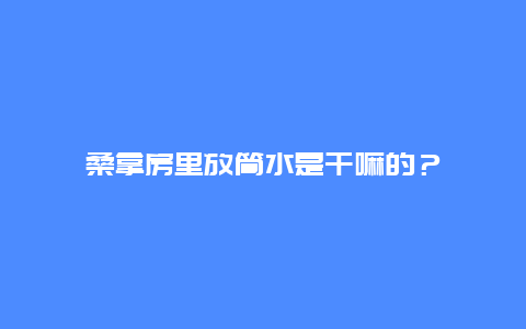 桑拿房里放筒水是干嘛的？