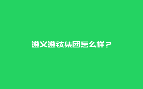 遵义遵钛集团怎么样？