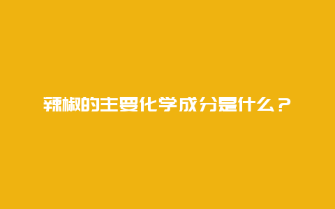 辣椒的主要化学成分是什么？