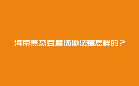 海带燕窝豆腐汤做法是怎样的？