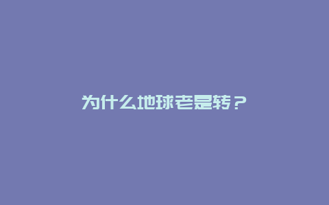 为什么地球老是转？