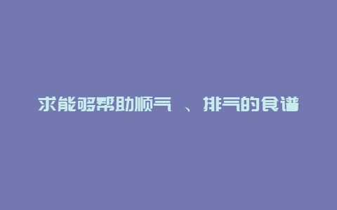 求能够帮助顺气 、排气的食谱