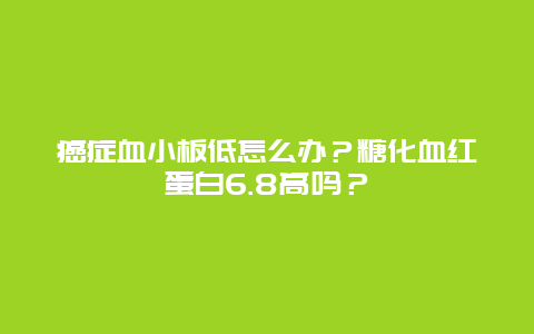 癌症血小板低怎么办？糖化血红蛋白6.8高吗？