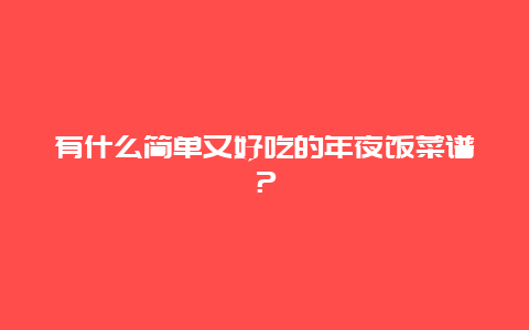 有什么简单又好吃的年夜饭菜谱？