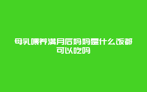 母乳喂养满月后妈妈是什么饭都可以吃吗