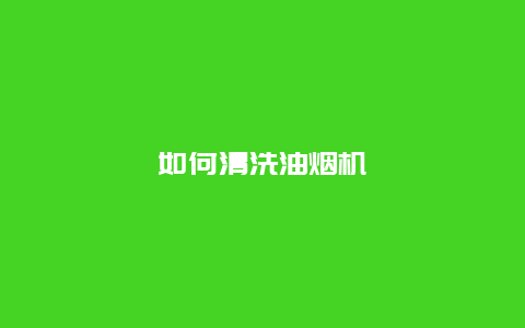 如何清洗油烟机