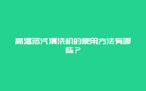 高温蒸汽清洗机的使用方法有哪些？