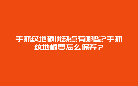 手抓纹地板优缺点有哪些?手抓纹地板要怎么保养？