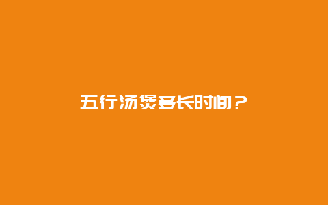 五行汤煲多长时间？