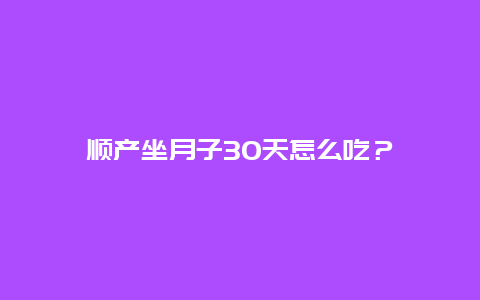 顺产坐月子30天怎么吃？