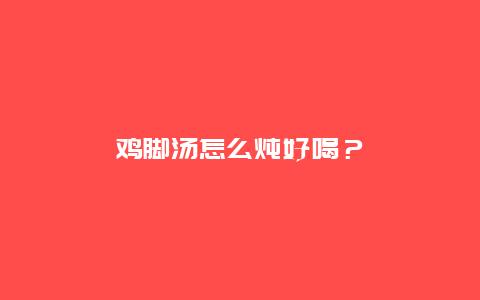 鸡脚汤怎么炖好喝？