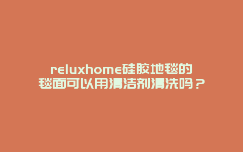 reluxhome硅胶地毯的毯面可以用清洁剂清洗吗？