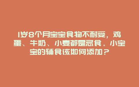 1岁8个月宝宝食物不耐受，鸡蛋、牛奶、小麦都是忌食。小宝宝的辅食该如何添加？