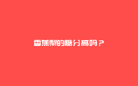 香蕉梨的糖分高吗？