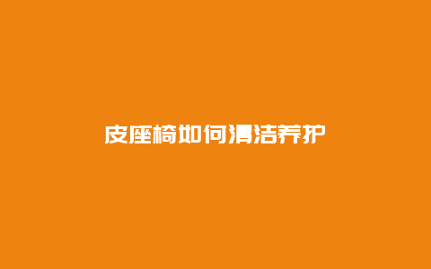 皮座椅如何清洁养护