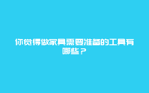 你觉得做家具需要准备的工具有哪些？