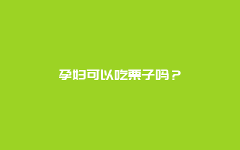 孕妇可以吃栗子吗？