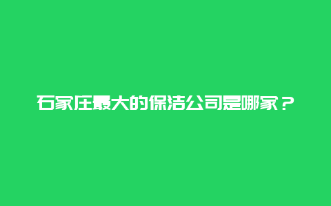 石家庄最大的保洁公司是哪家？