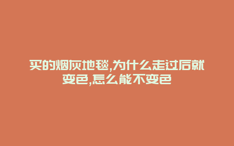 买的烟灰地毯,为什么走过后就变色,怎么能不变色