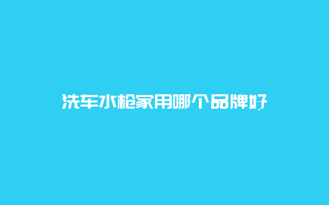 洗车水枪家用哪个品牌好