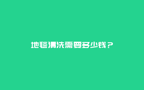 地毯清洗需要多少钱？