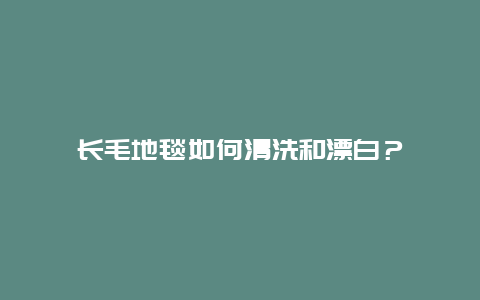 长毛地毯如何清洗和漂白？