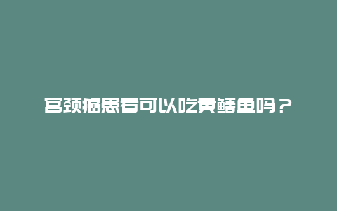 宫颈癌患者可以吃黄鳝鱼吗？