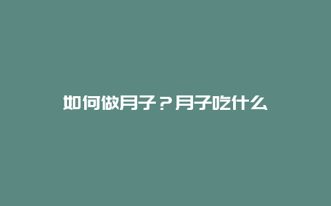 如何做月子？月子吃什么