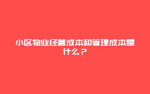 小区物业经营成本和管理成本是什么？_http://www.365jiazheng.com_保洁卫生_第1张